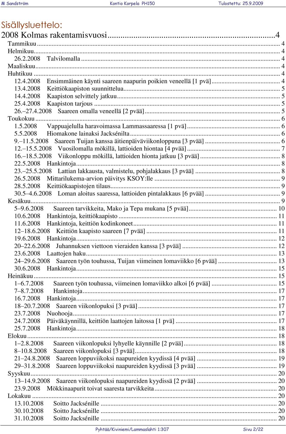 .. 6 5.5.2008 Hiomakone lainaksi Jacksénilta... 6 9. 11.5.2008 Saareen Tuijan kanssa äitienpäiväviikonloppuna [3 pvää]... 6 12. 15.5.2008 Vuosilomalla mökillä, lattioiden hiontaa [4 pvää]... 7 16. 18.