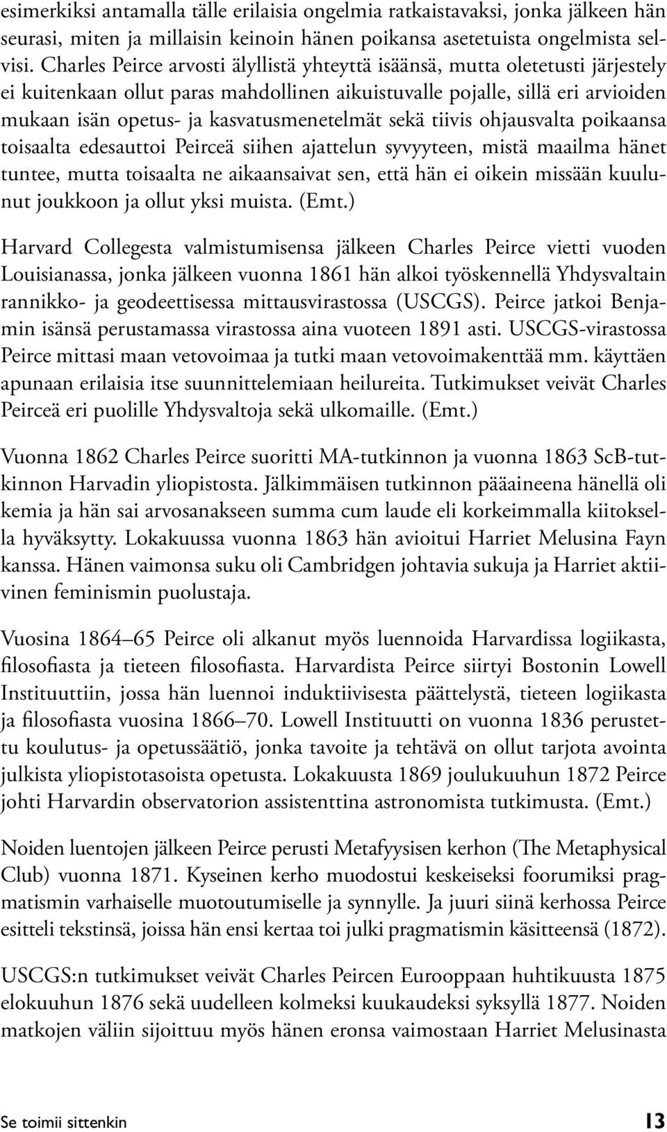 kasvatusmenetelmät sekä tiivis ohjausvalta poikaansa toisaalta edesauttoi Peirceä siihen ajattelun syvyyteen, mistä maailma hänet tuntee, mutta toisaalta ne aikaansaivat sen, että hän ei oikein