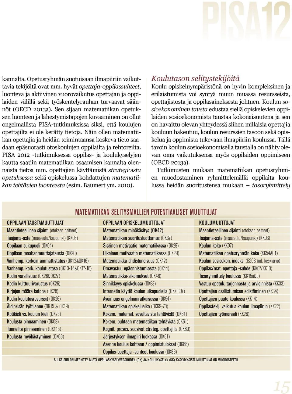 Sen sijaan matematiikan opetuksen luonteen ja lähestymistapojen kuvaaminen on ollut ongelmallista PISA-tutkimuksissa siksi, että koulujen opettajilta ei ole kerätty tietoja.