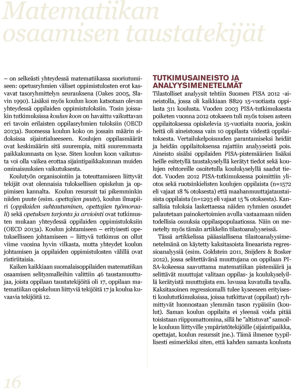 Tosin joissakin tutkimuksissa koulun koon on havaittu vaikuttavan eri tavoin erilaisten oppilasryhmien tuloksiin (OECD 2013a). Suomessa koulun koko on jossain määrin sidoksissa sijaintialueeseen.