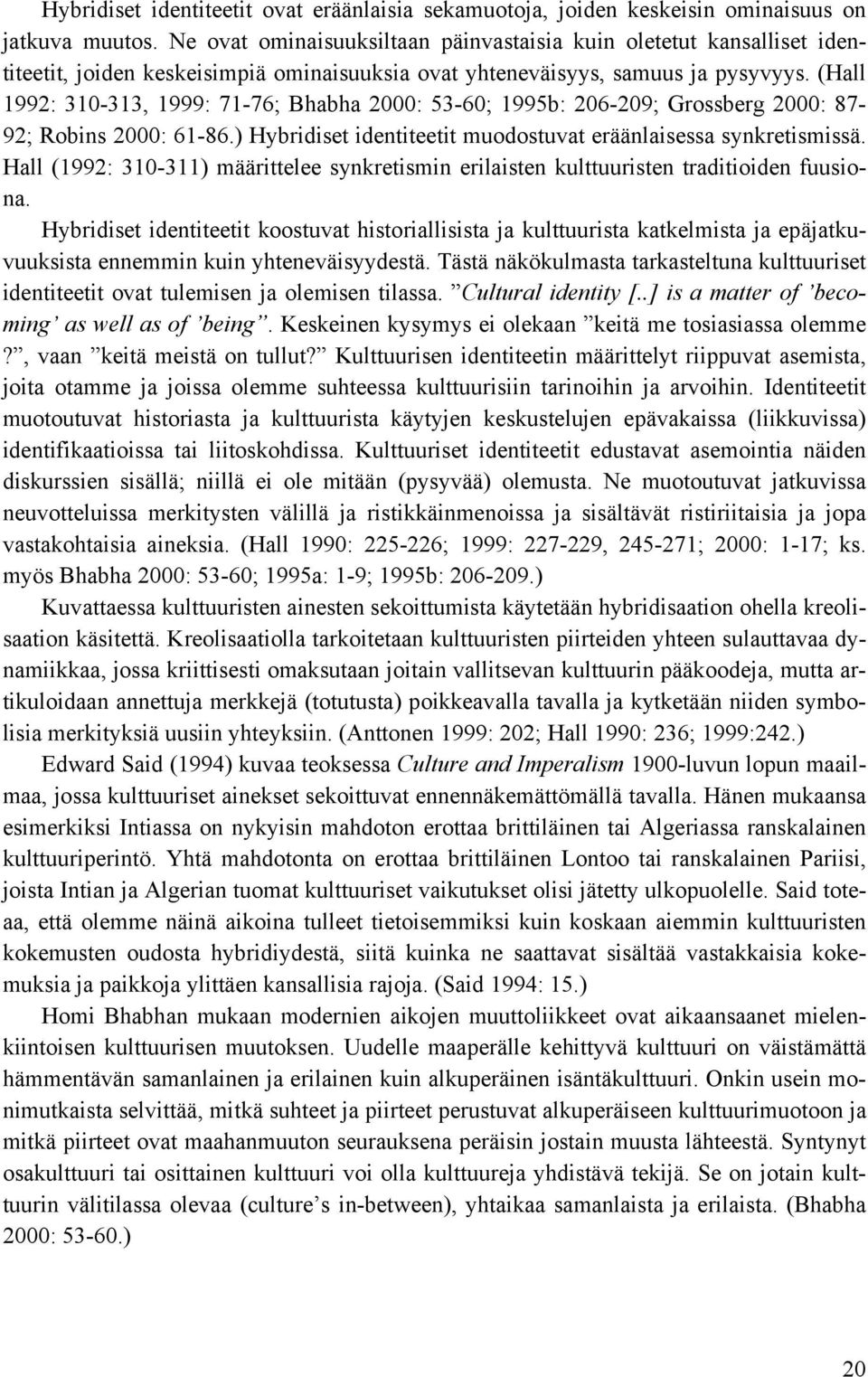 (Hall 1992: 310-313, 1999: 71-76; Bhabha 2000: 53-60; 1995b: 206-209; Grossberg 2000: 87-92; Robins 2000: 61-86.) Hybridiset identiteetit muodostuvat eräänlaisessa synkretismissä.