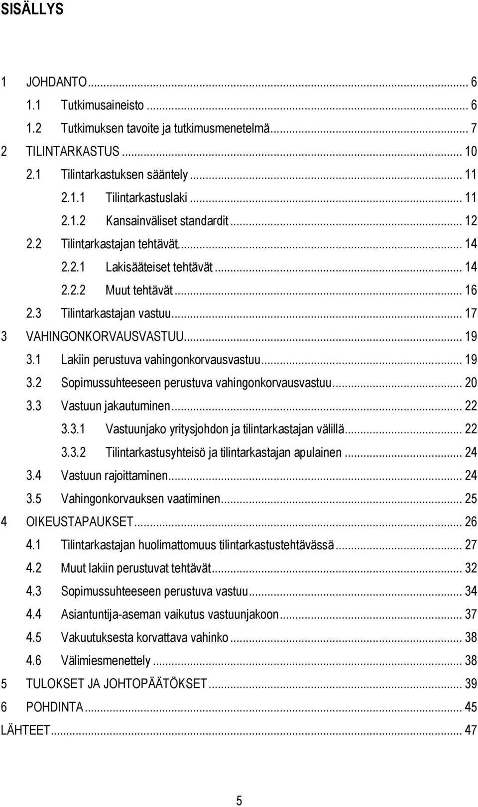 1 Lakiin perustuva vahingonkorvausvastuu... 19 3.2 Sopimussuhteeseen perustuva vahingonkorvausvastuu... 20 3.3 Vastuun jakautuminen... 22 3.3.1 Vastuunjako yritysjohdon ja tilintarkastajan välillä.