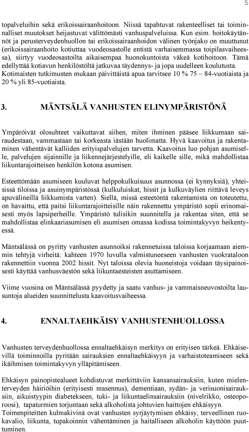 vuodeosastoilta aikaisempaa huonokuntoista väkeä kotihoitoon. Tämä edellyttää kotiavun henkilöstöltä jatkuvaa täydennys- ja jopa uudelleen koulutusta.