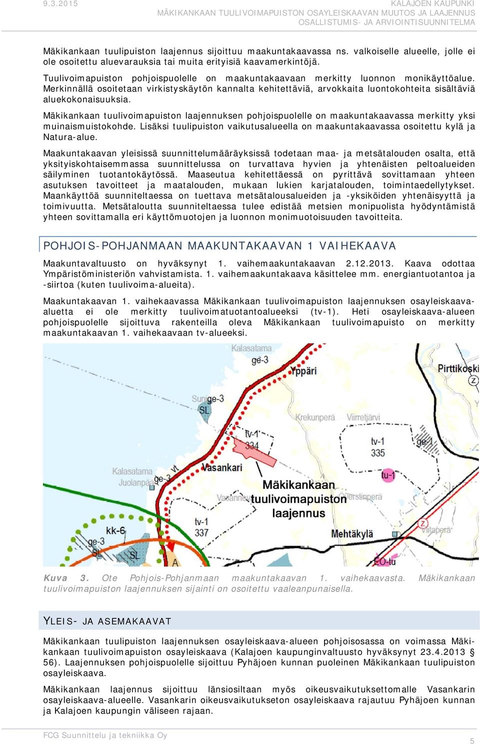 Merkinnällä osoitetaan virkistyskäytön kannalta kehitettäviä, arvokkaita luontokohteita sisältäviä aluekokonaisuuksia.