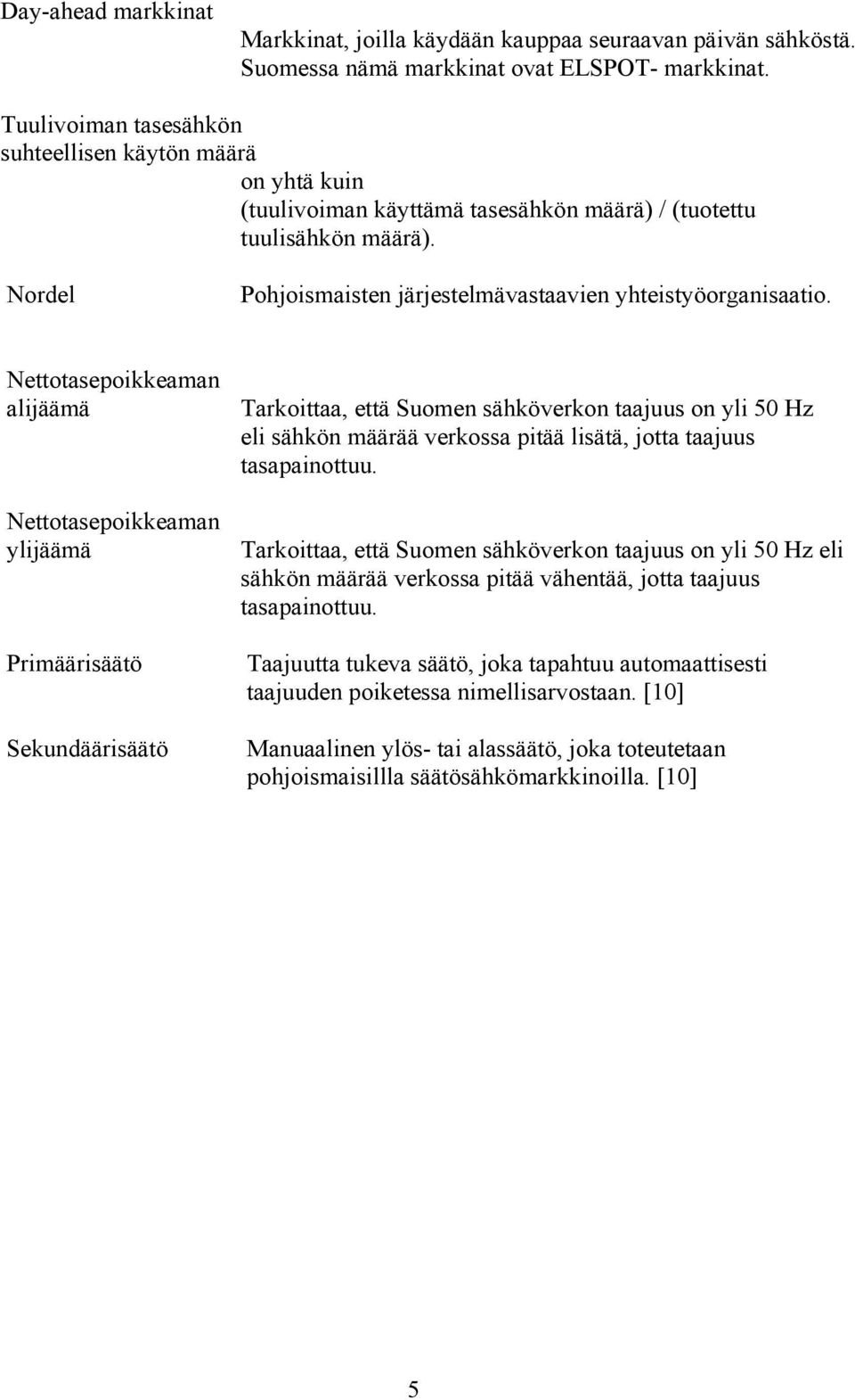 Nettotasepoikkeaman alijäämä Nettotasepoikkeaman ylijäämä Primäärisäätö Sekundäärisäätö Tarkoittaa, että Suomen sähköverkon taajuus on yli 50 Hz eli sähkön määrää verkossa pitää lisätä, jotta taajuus