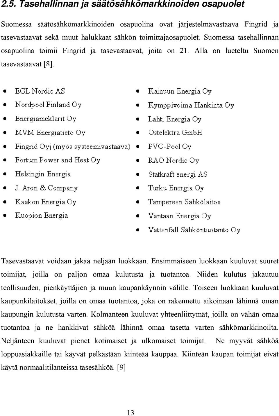 Ensimmäiseen luokkaan kuuluvat suuret toimijat, joilla on paljon omaa kulutusta ja tuotantoa. Niiden kulutus jakautuu teollisuuden, pienkäyttäjien ja muun kaupankäynnin välille.