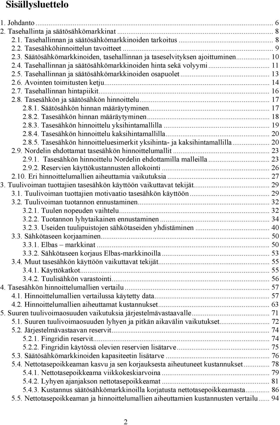 Tasehallinnan ja säätösähkömarkkinoiden osapuolet... 13 2.6. Avointen toimitusten ketju... 14 2.7. Tasehallinnan hintapiikit... 16 2.8. Tasesähkön ja säätösähkön hinnoittelu... 17 2.8.1. Säätösähkön hinnan määräytyminen.