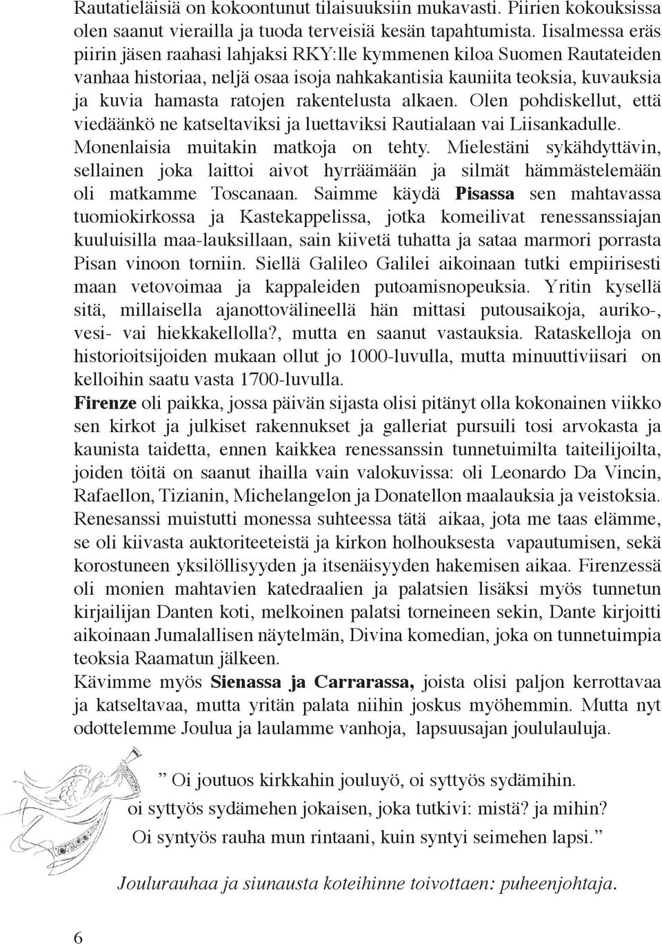 rakentelusta alkaen. Olen pohdiskellut, että viedäänkö ne katseltaviksi ja luettaviksi Rautialaan vai Liisankadulle. Monenlaisia muitakin matkoja on tehty.