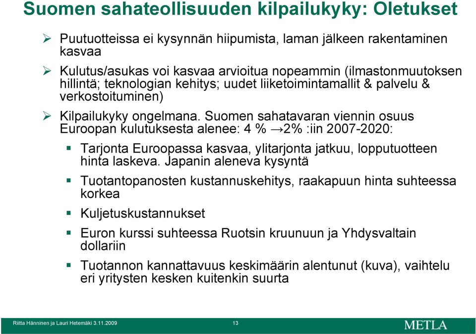 Suomen sahatavaran viennin osuus Euroopan kulutuksesta alenee: 4 % 2% :iin 2007-2020: Tarjonta Euroopassa kasvaa, ylitarjonta jatkuu, lopputuotteen hinta laskeva.