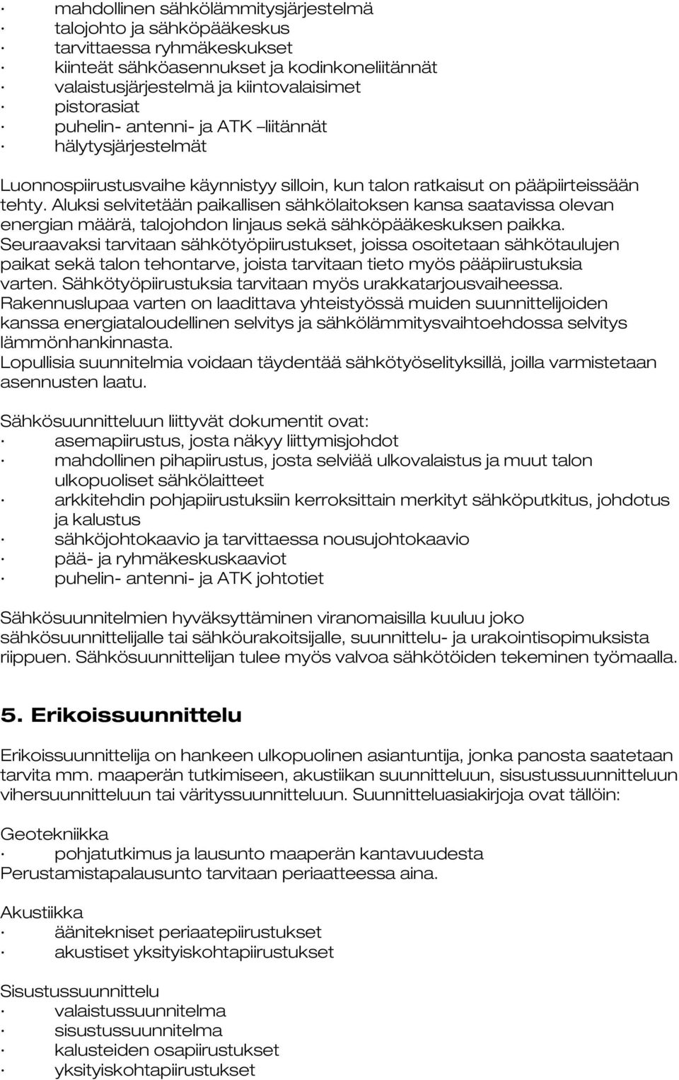 Aluksi selvitetään paikallisen sähkölaitoksen kansa saatavissa olevan energian määrä, talojohdon linjaus sekä sähköpääkeskuksen paikka.