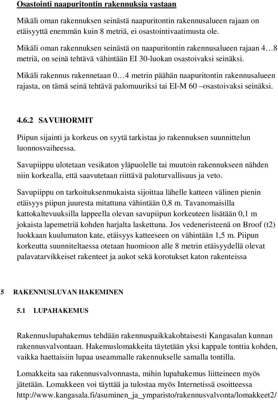 Mikäli rakennus rakennetaan 0 4 metrin päähän naapuritontin rakennusalueen rajasta, on tämä seinä tehtävä palomuuriksi tai EI-M 60