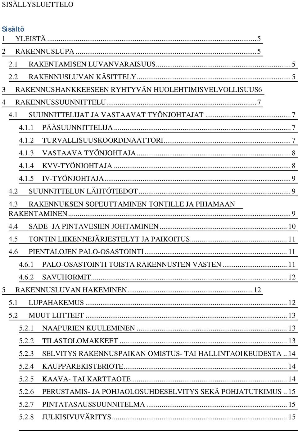 .. 7 4.1.3 VASTAAVA TYÖNJOHTAJA... 8 4.1.4 KVV-TYÖNJOHTAJA... 8 4.1.5 IV-TYÖNJOHTAJA... 9 4.2 SUUNNITTELUN LÄHTÖTIEDOT... 9 4.3 RAKENNUKSEN SOPEUTTAMINEN TONTILLE JA PIHAMAAN RAKENTAMINEN... 9 4.4 SADE- JA PINTAVESIEN JOHTAMINEN.