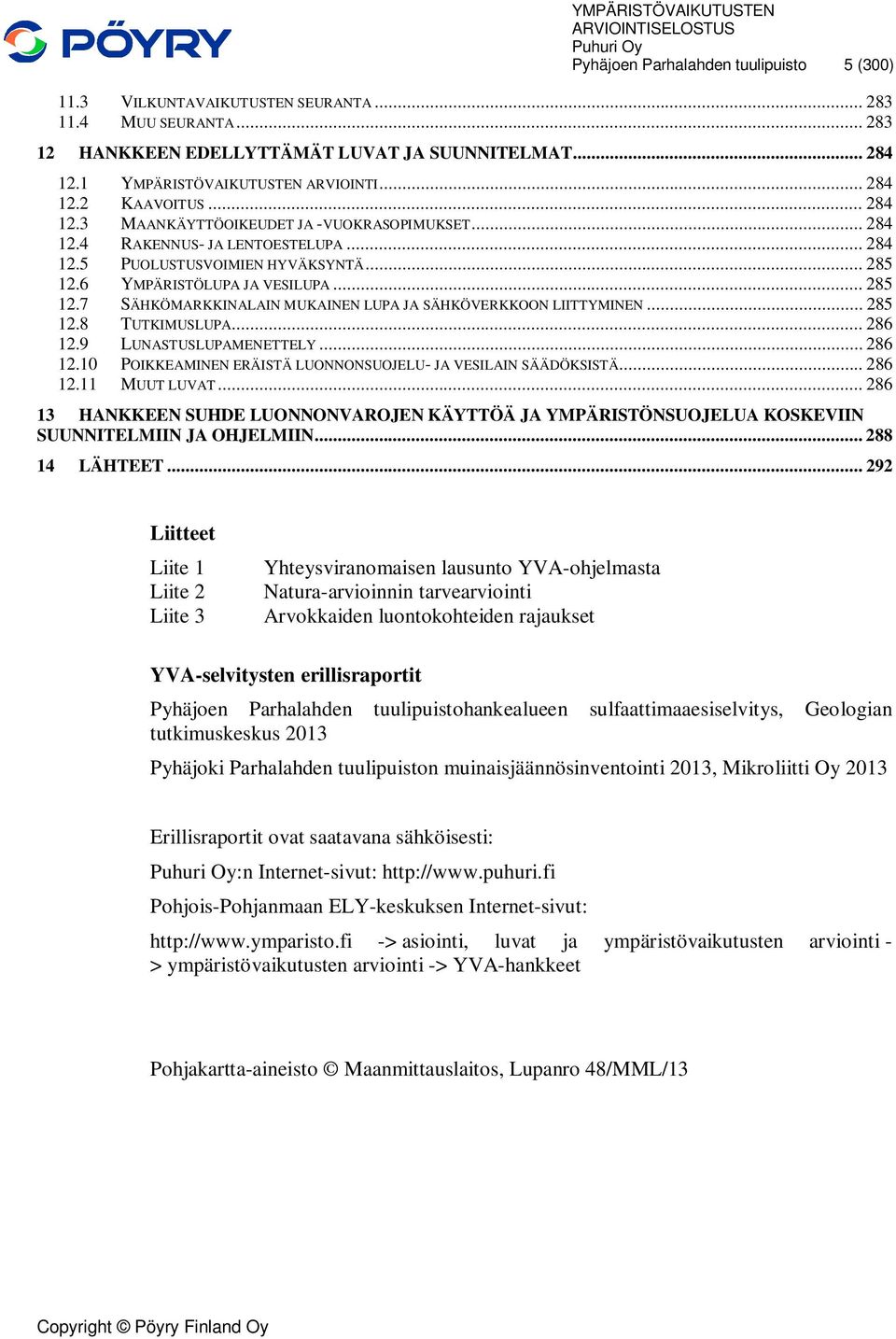 6 YMPÄRISTÖLUPA JA VESILUPA... 285 12.7 SÄHKÖMARKKINALAIN MUKAINEN LUPA JA SÄHKÖVERKKOON LIITTYMINEN... 285 12.8 TUTKIMUSLUPA... 286 12.9 LUNASTUSLUPAMENETTELY... 286 12.10 POIKKEAMINEN ERÄISTÄ LUONNONSUOJELU- JA VESILAIN SÄÄDÖKSISTÄ.