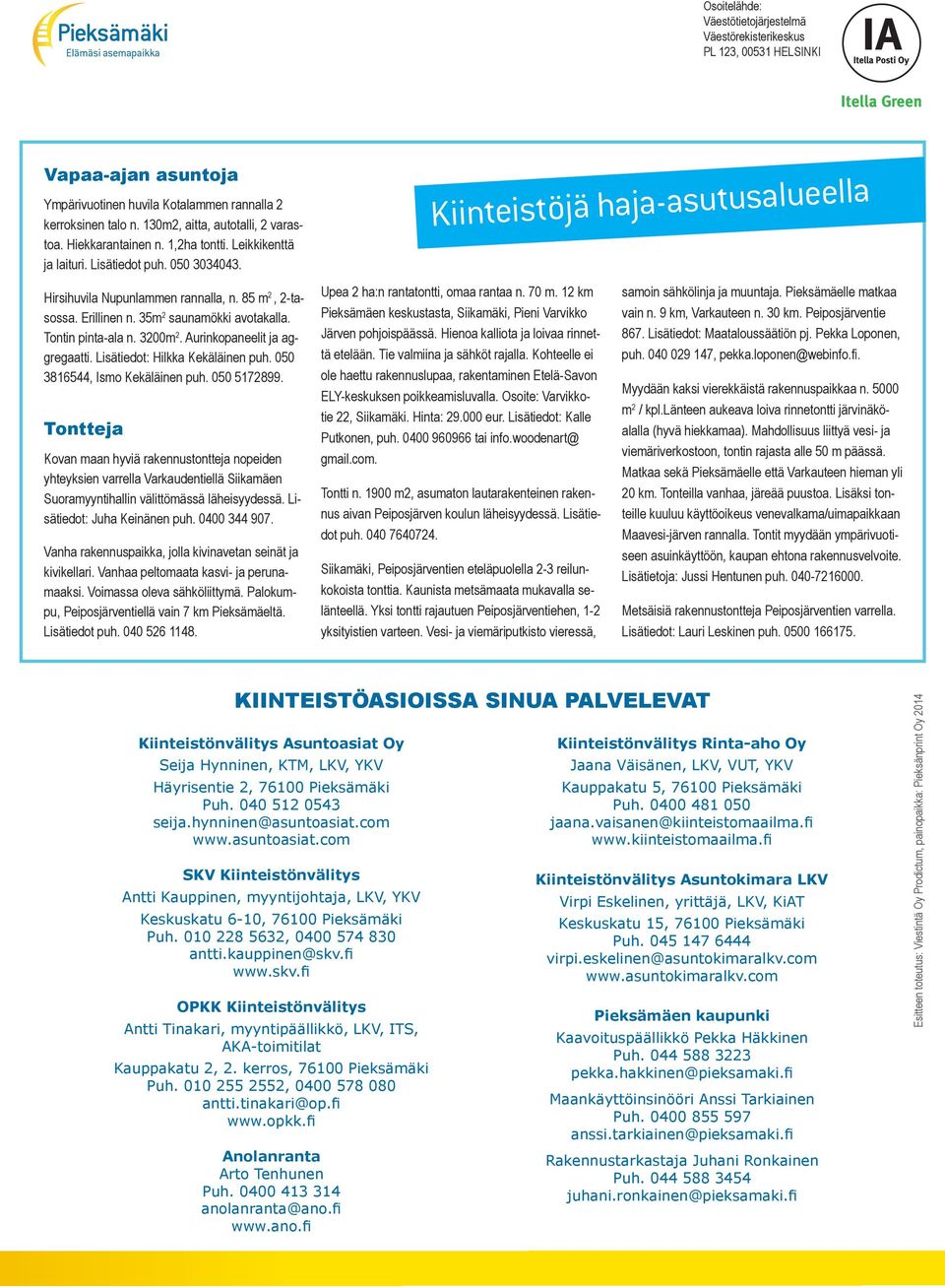 35m 2 saunamökki avotakalla. Tontin pinta-ala n. 3200m 2. Aurinkopaneelit ja aggregaatti. Lisätiedot: Hilkka Kekäläinen puh. 050 3816544, Ismo Kekäläinen puh. 050 5172899.