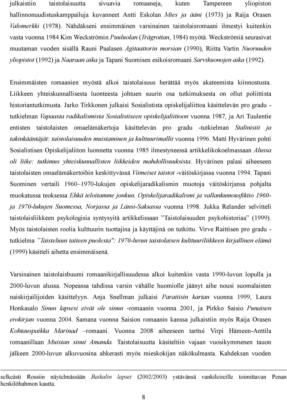 Weckströmiä seurasivat muutaman vuoden sisällä Rauni Paalasen Agitaattorin morsian (1990), Riitta Vartin Nuoruuden yliopistot (1992) ja Naaraan aika ja Tapani Suomisen esikoisromaani Sarvikuonojen