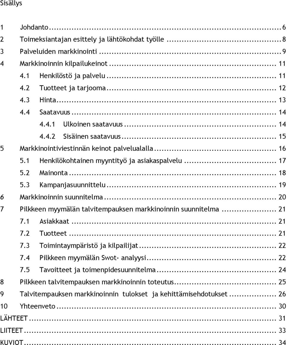 1 Henkilökohtainen myyntityö ja asiakaspalvelu... 17 5.2 Mainonta... 18 5.3 Kampanjasuunnittelu... 19 6 Markkinoinnin suunnitelma... 20 7 Pilkkeen myymälän talvitempauksen markkinoinnin suunnitelma.