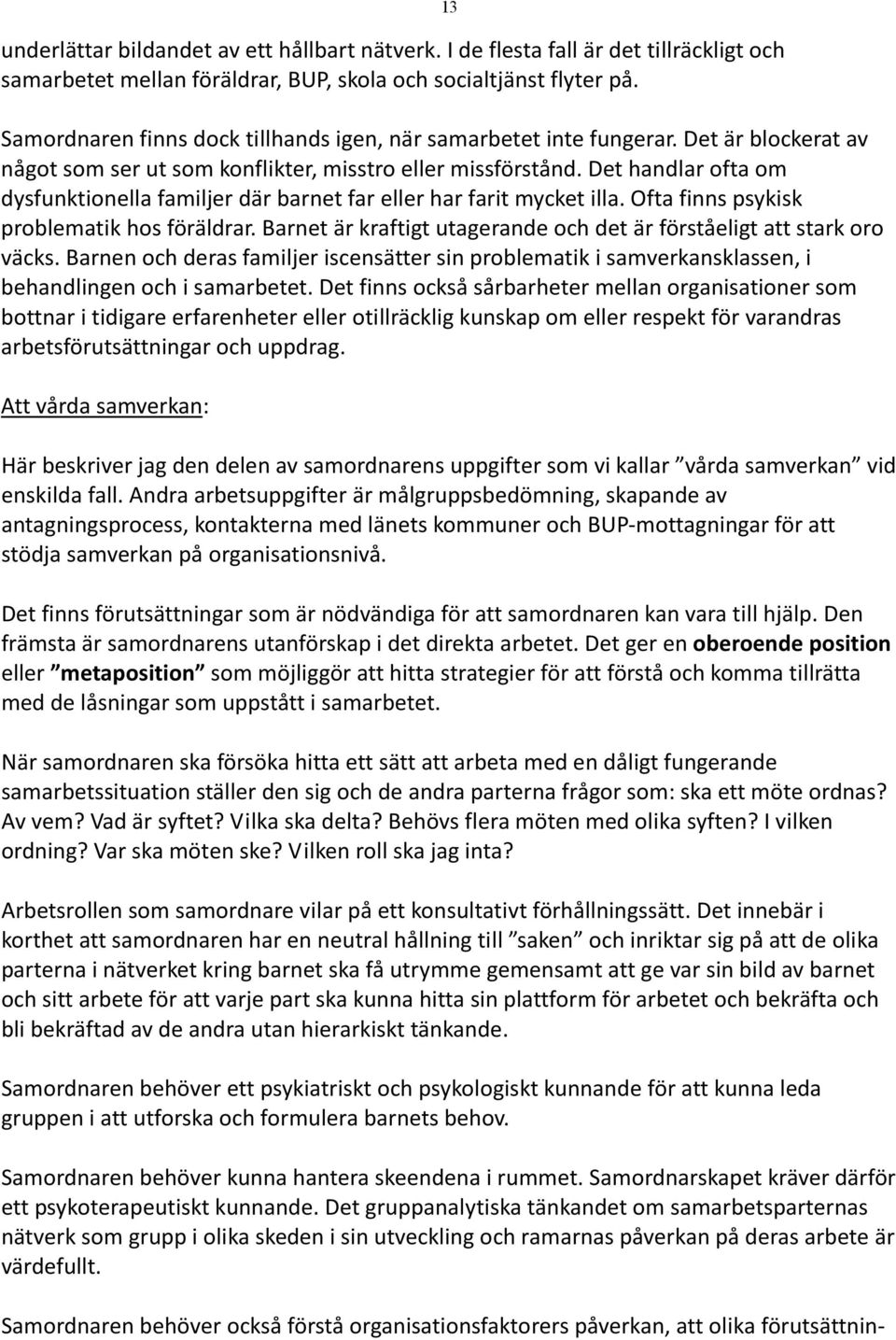 Det handlar ofta om dysfunktionella familjer där barnet far eller har farit mycket illa. Ofta finns psykisk problematik hos föräldrar.