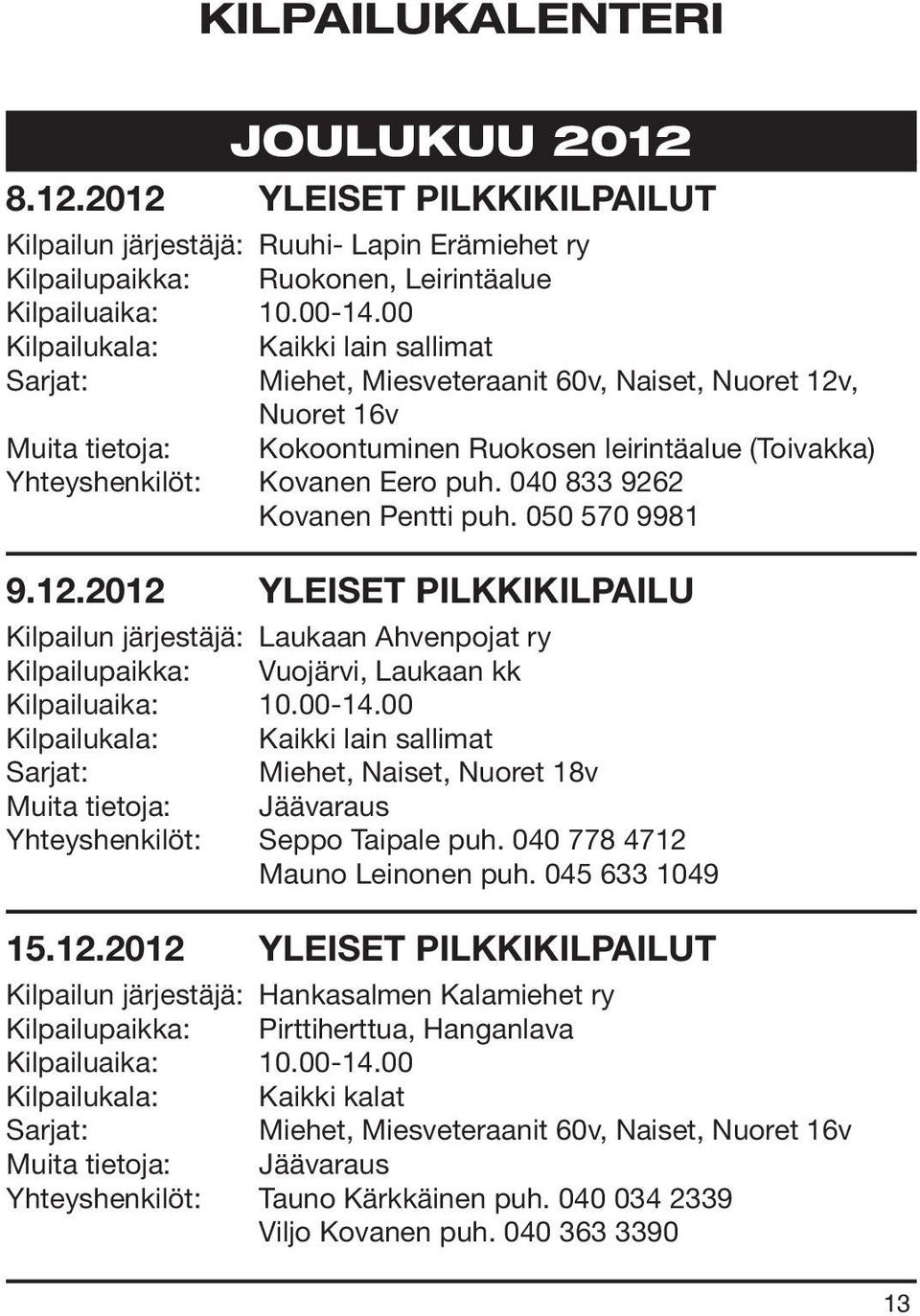 040 833 9262 Kovanen Pentti puh. 050 570 9981 9.12.2012 YLEISET PILKKIKILPAILU Kilpailun järjestäjä: Laukaan Ahvenpojat ry Kilpailupaikka: Vuojärvi, Laukaan kk Kilpailuaika: 10.00-14.