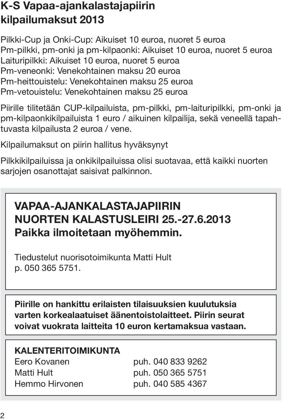 CUP-kilpailuista, pm-pilkki, pm-laituripilkki, pm-onki ja pm-kilpaonkikilpailuista 1 euro / aikuinen kilpailija, sekä veneellä tapahtuvasta kilpailusta 2 euroa / vene.