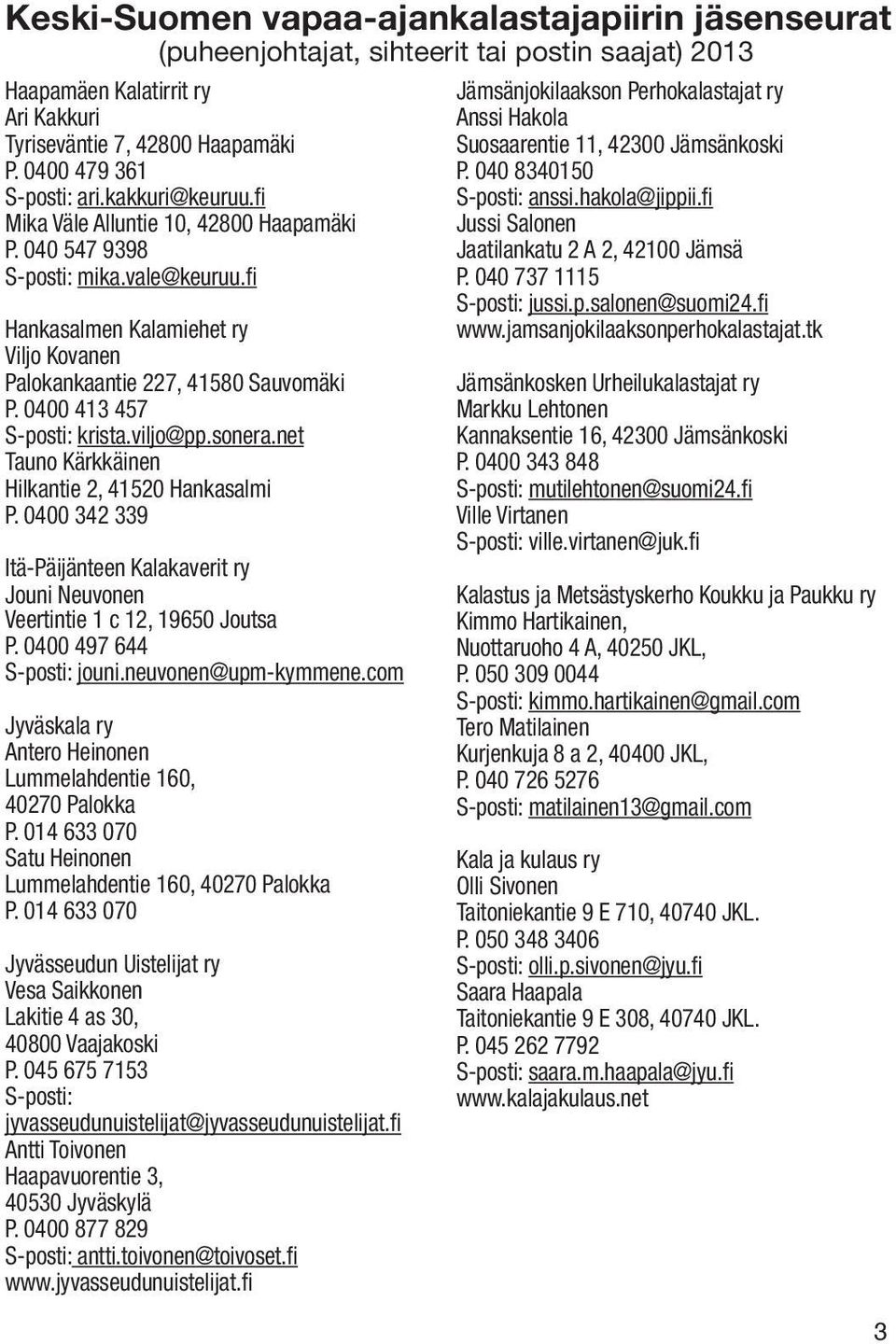 0400 413 457 S-posti: krista.viljo@pp.sonera.net Tauno Kärkkäinen Hilkantie 2, 41520 Hankasalmi P. 0400 342 339 Itä-Päijänteen Kalakaverit ry Jouni Neuvonen Veertintie 1 c 12, 19650 Joutsa P.