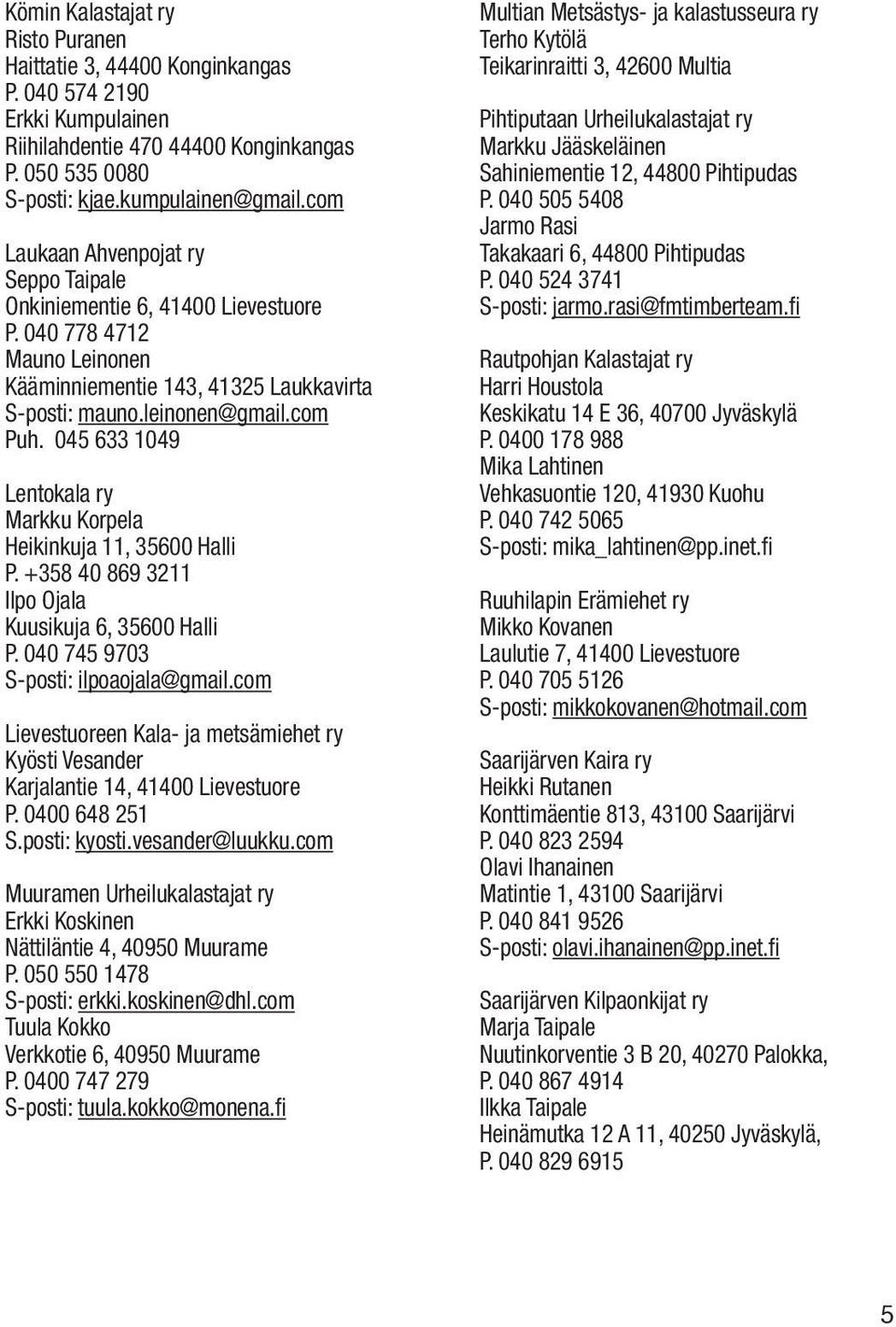 045 633 1049 Lentokala ry Markku Korpela Heikinkuja 11, 35600 Halli P. +358 40 869 3211 Ilpo Ojala Kuusikuja 6, 35600 Halli P. 040 745 9703 S-posti: ilpoaojala@gmail.