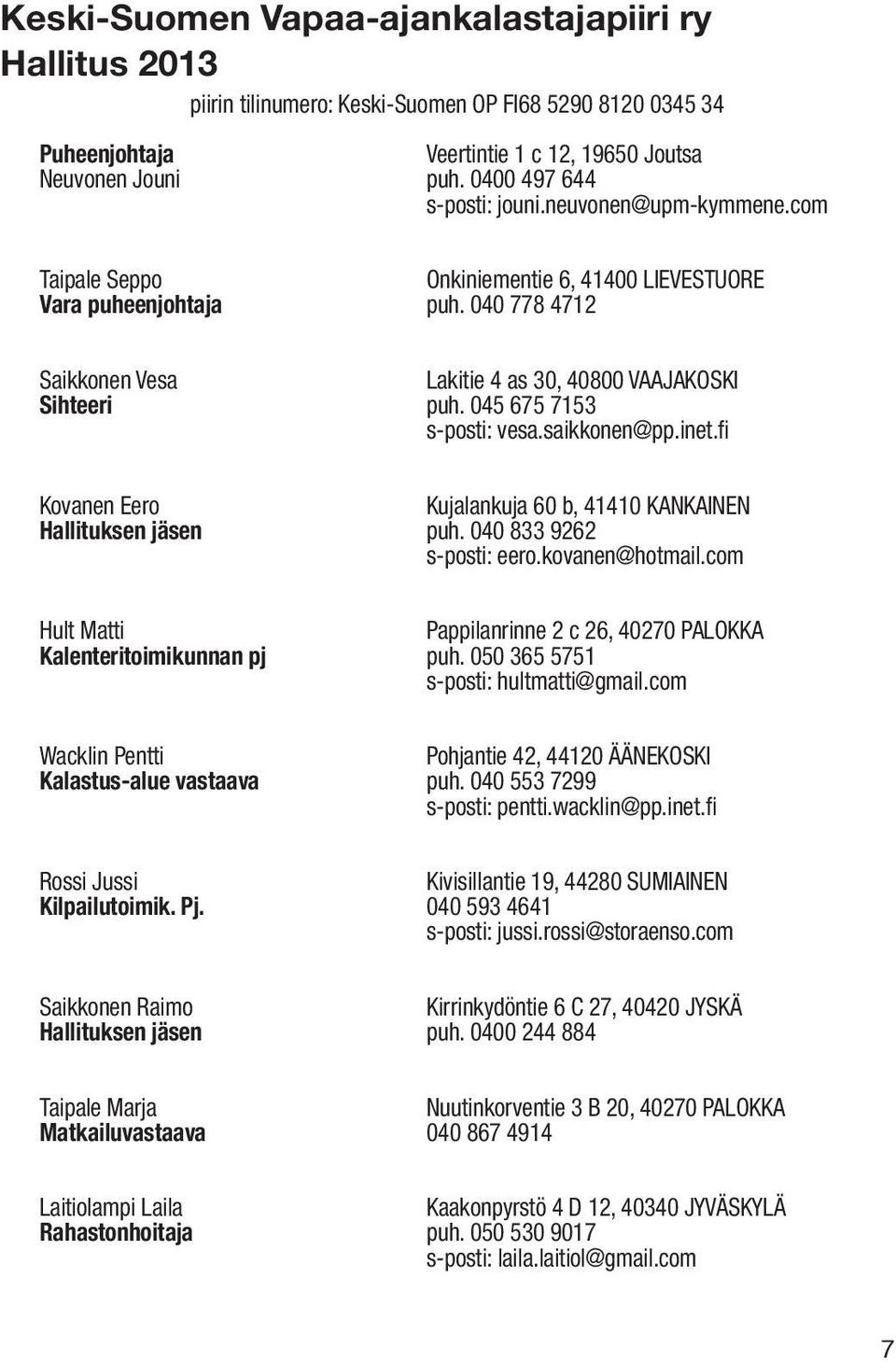 040 778 4712 Saikkonen Vesa Lakitie 4 as 30, 40800 VAAJAKOSKI Sihteeri puh. 045 675 7153 s-posti: vesa.saikkonen@pp.inet.fi Kovanen Eero Kujalankuja 60 b, 41410 KANKAINEN Hallituksen jäsen puh.