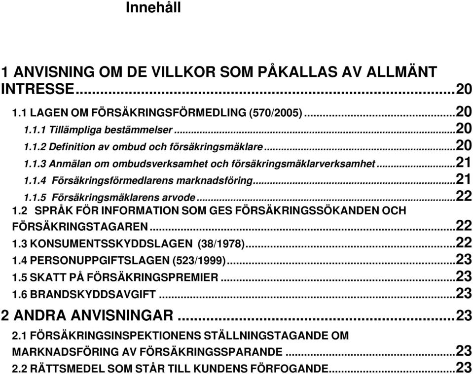 2 SPRÅK FÖR INFORMATION SOM GES FÖRSÄKRINGSSÖKANDEN OCH FÖRSÄKRINGSTAGAREN...22 1.3 KONSUMENTSSKYDDSLAGEN (38/1978)...22 1.4 PERSONUPPGIFTSLAGEN (523/1999)...23 1.5 SKATT PÅ FÖRSÄKRINGSPREMIER.