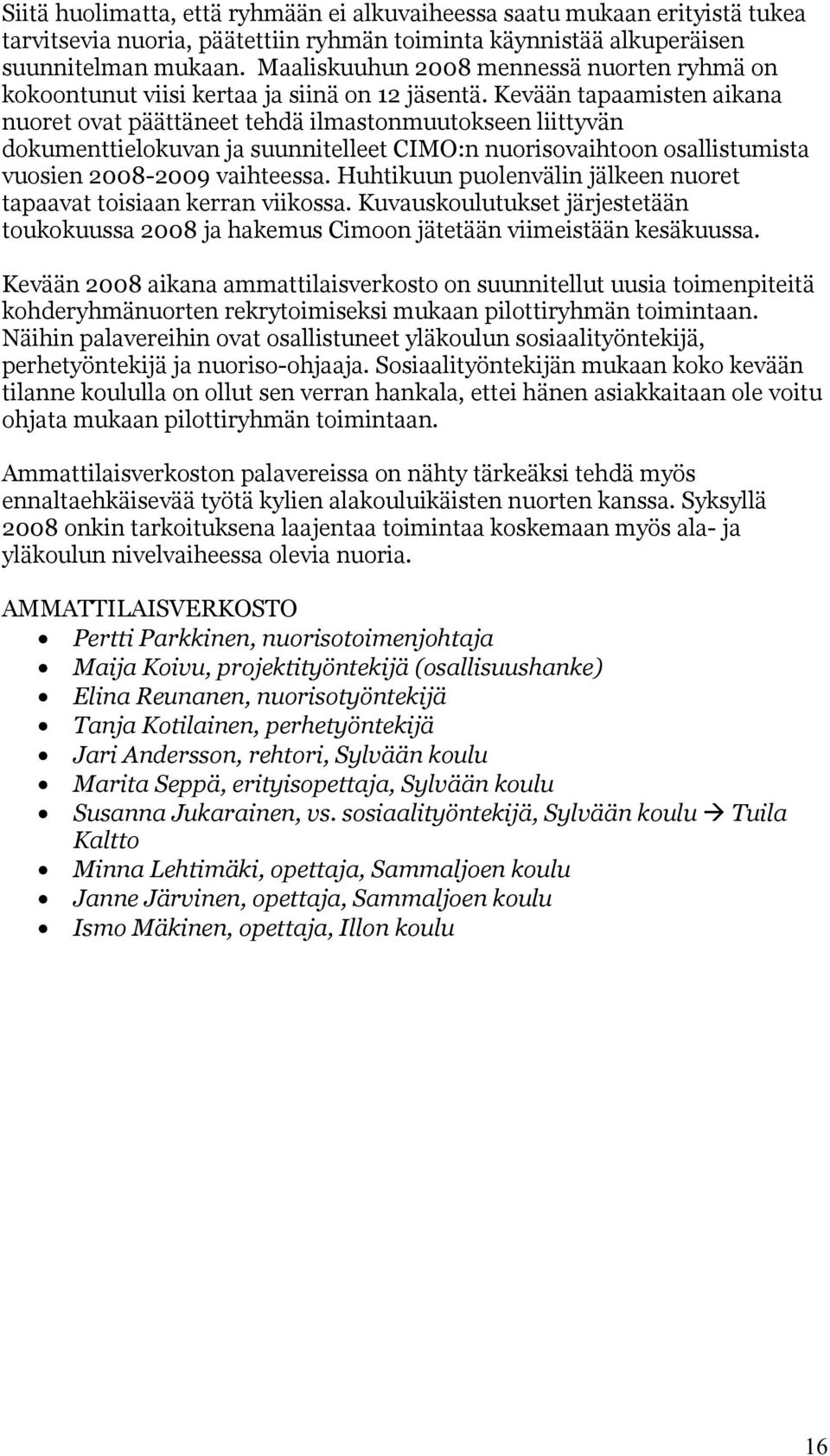 Kevään tapaamisten aikana nuoret ovat päättäneet tehdä ilmastonmuutokseen liittyvän dokumenttielokuvan ja suunnitelleet CIMO:n nuorisovaihtoon osallistumista vuosien 2008-2009 vaihteessa.