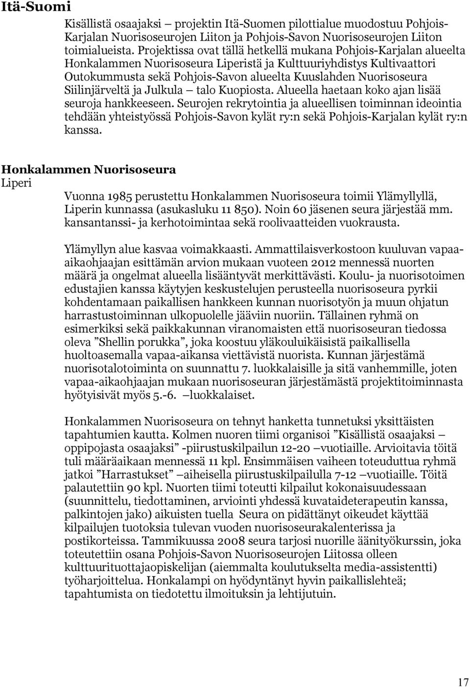 Siilinjärveltä ja Julkula talo Kuopiosta. Alueella haetaan koko ajan lisää seuroja hankkeeseen.