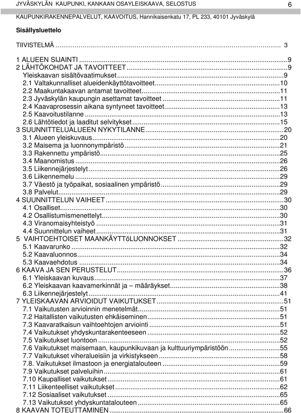 .. 15 3 SUUNNITTELUALUEEN NYKYTILANNE... 20 3.1 Alueen yleiskuvaus... 20 3.2 Maisema ja luonnonympäristö... 21 3.3 Rakennettu ympäristö... 25 3.4 Maanomistus... 26 3.5 Liikennejärjestelyt... 26 3.6 Liikennemelu.