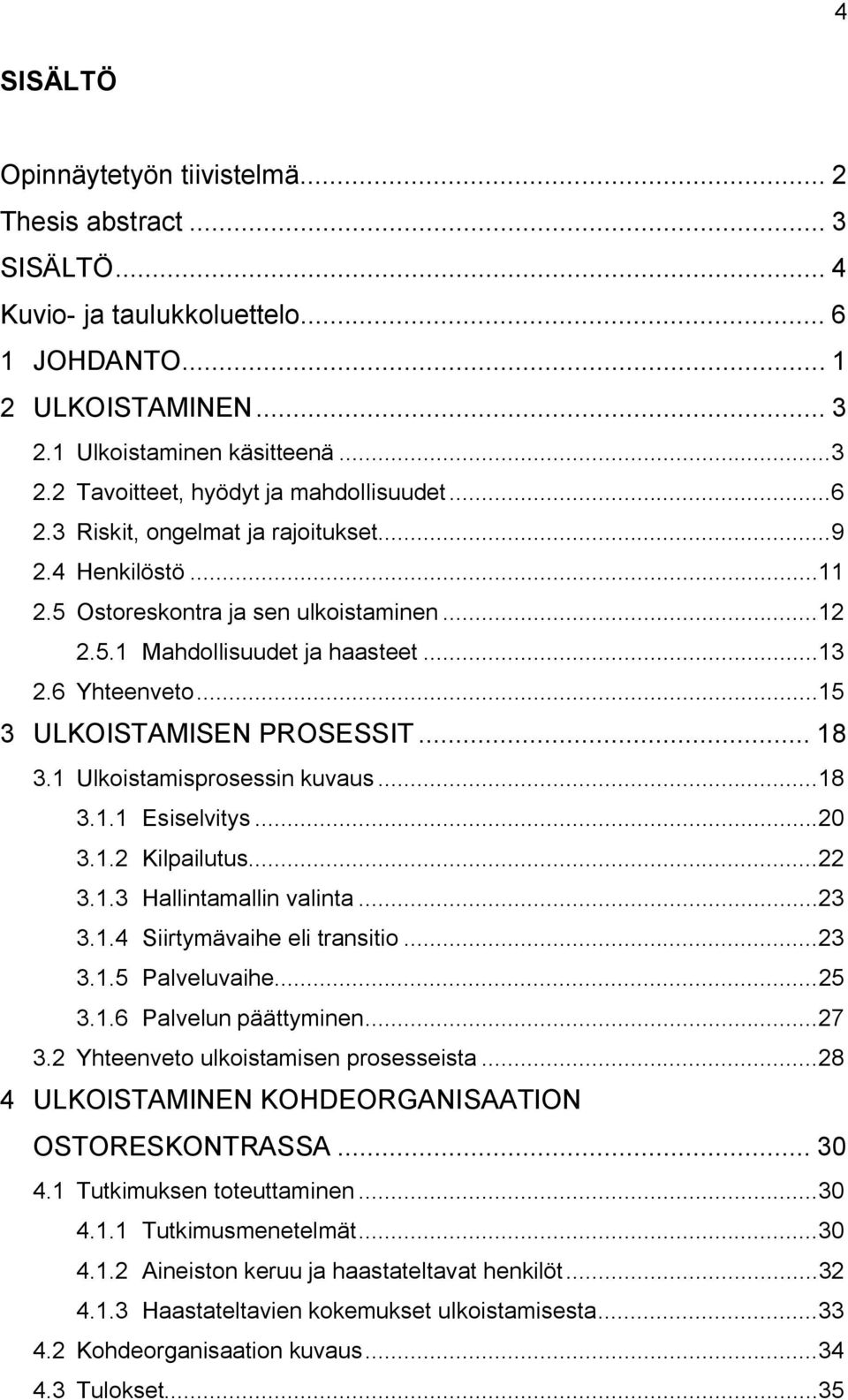 1 Ulkoistamisprosessin kuvaus...18 3.1.1 Esiselvitys...20 3.1.2 Kilpailutus...22 3.1.3 Hallintamallin valinta...23 3.1.4 Siirtymävaihe eli transitio...23 3.1.5 Palveluvaihe...25 3.1.6 Palvelun päättyminen.