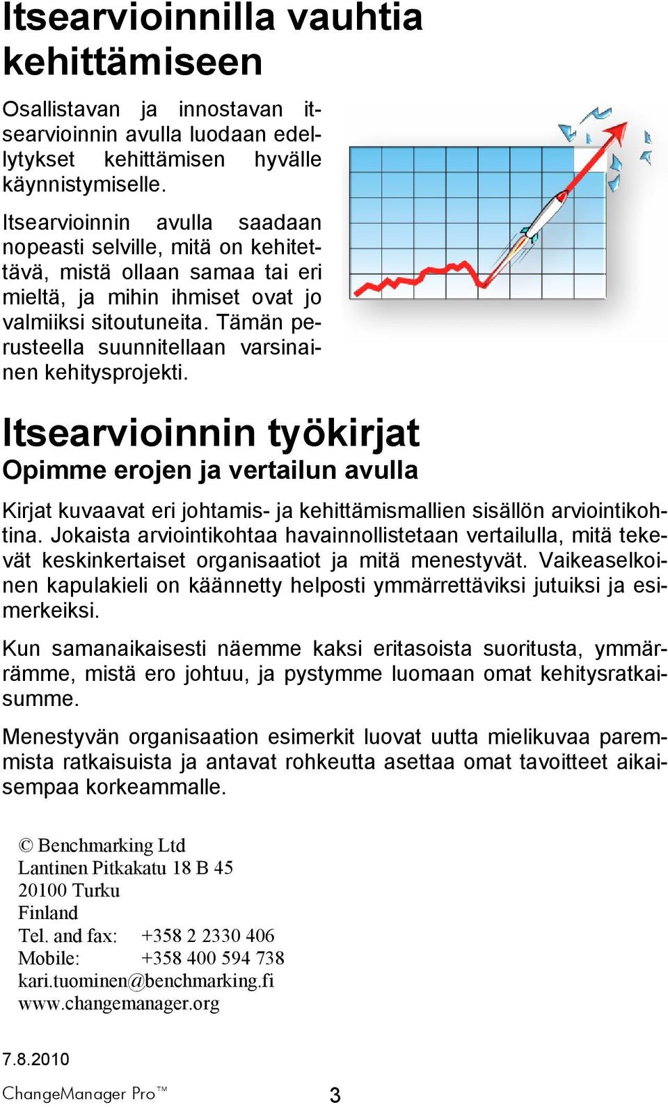 Tämän perusteella suunnitellaan varsinainen kehitysprojekti. Itsearvioinnin työkirjat Opimme erojen ja vertailun avulla Kirjat kuvaavat eri johtamis- ja kehittämismallien sisällön arviointikohtina.