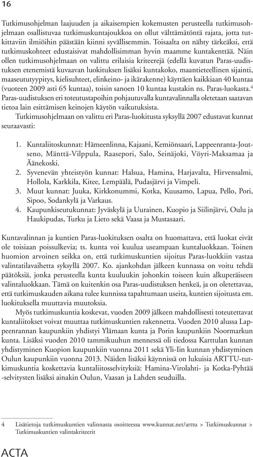 Näin ollen tutkimusohjelmaan on valittu erilaisia kriteerejä (edellä kuvatun Paras-uudistuksen etenemistä kuvaavan luokituksen lisäksi kuntakoko, maantieteellinen sijainti, maaseututyypitys,