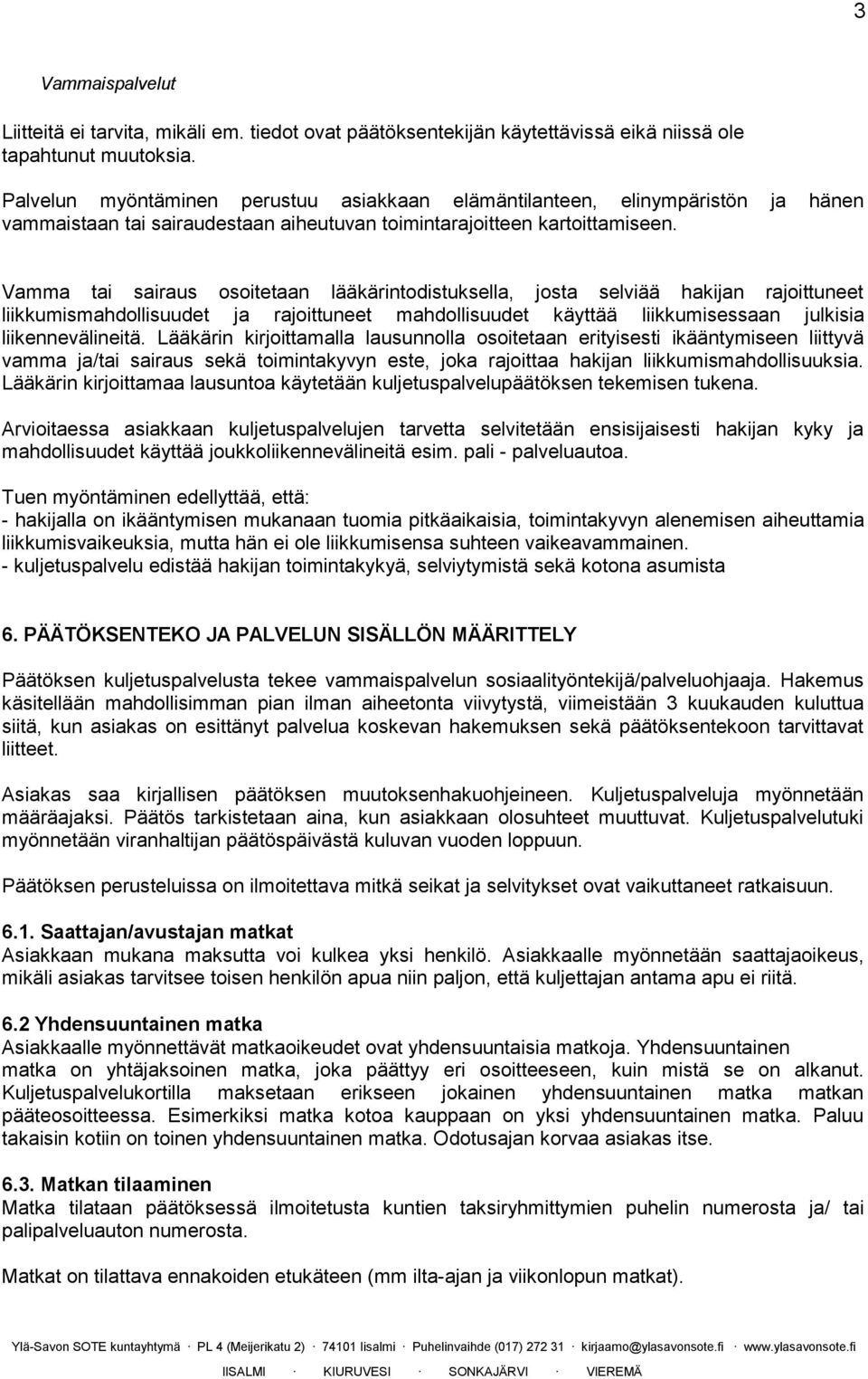 Vamma tai sairaus osoitetaan lääkärintodistuksella, josta selviää hakijan rajoittuneet liikkumismahdollisuudet ja rajoittuneet mahdollisuudet käyttää liikkumisessaan julkisia liikennevälineitä.
