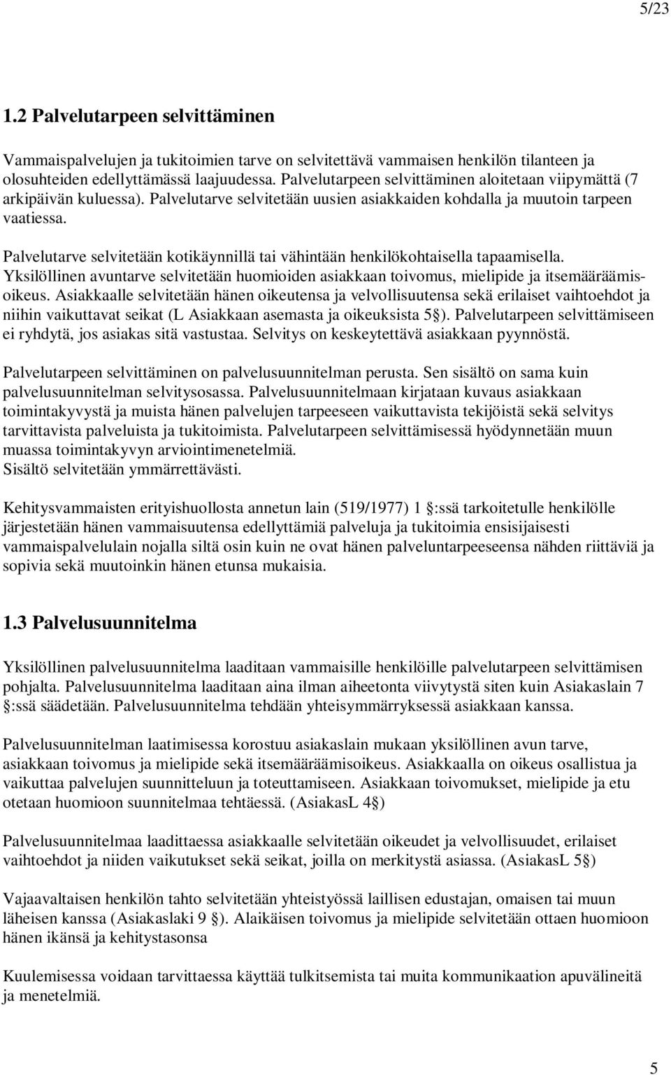 Palvelutarve selvitetään kotikäynnillä tai vähintään henkilökohtaisella tapaamisella. Yksilöllinen avuntarve selvitetään huomioiden asiakkaan toivomus, mielipide ja itsemääräämisoikeus.