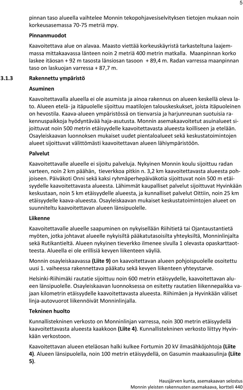 Radan varressa maanpinnan taso on laskuojan varressa + 87,7 m. 3.1.3 Rakennettu ympäristö Asuminen Kaavoitettavalla alueella ei ole asumista ja ainoa rakennus on alueen keskellä oleva lato.