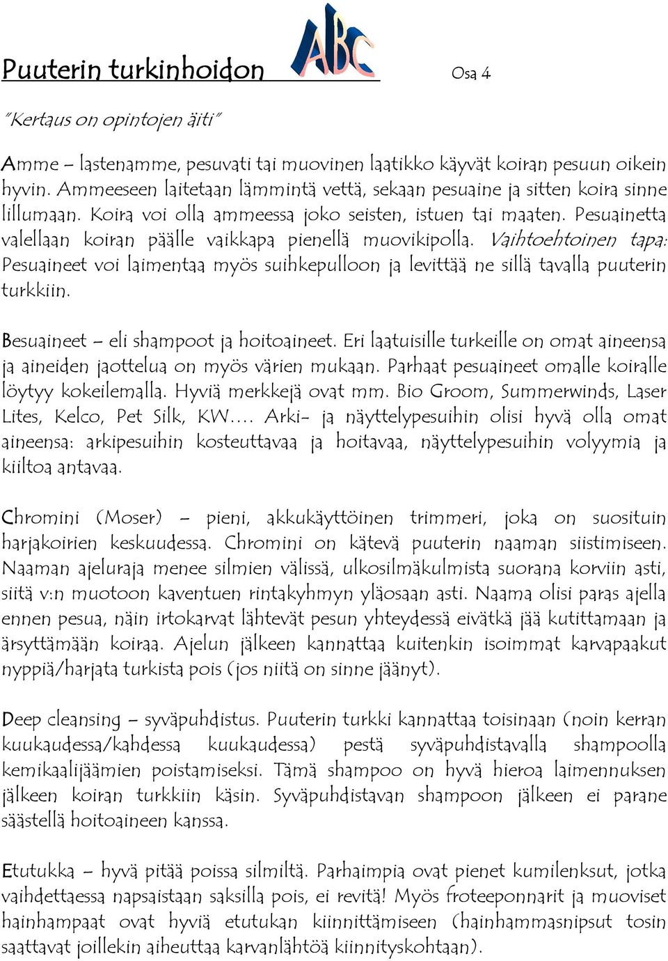 Pesuainetta valellaan koiran päälle vaikkapa pienellä muovikipolla. Vaihtoehtoinen tapa: Pesuaineet voi laimentaa myös suihkepulloon ja levittää ne sillä tavalla puuterin turkkiin.