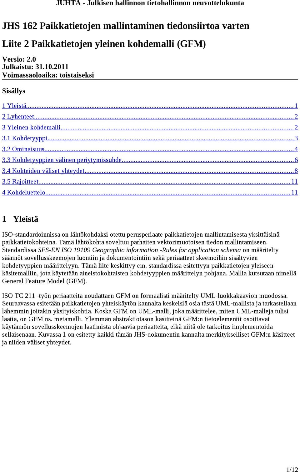 .. 11 4 Kohdeluettelo... 11 1 Yleistä ISO-standardoinnissa on lähtökohdaksi otettu perusperiaate paikkatietojen mallintamisesta yksittäisinä paikkatietokohteina.