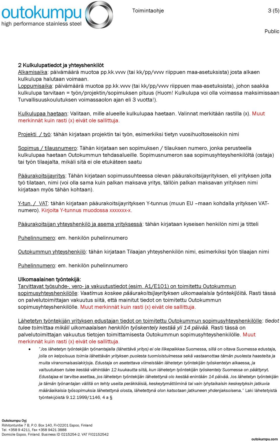 Kulkulupa voi olla voimassa maksimissaan Turvallisuuskoulutuksen voimassaolon ajan eli 3 vuotta!). Kulkulupaa haetaan: Valitaan, mille alueelle kulkulupaa haetaan. Valinnat merkitään rastilla (x).