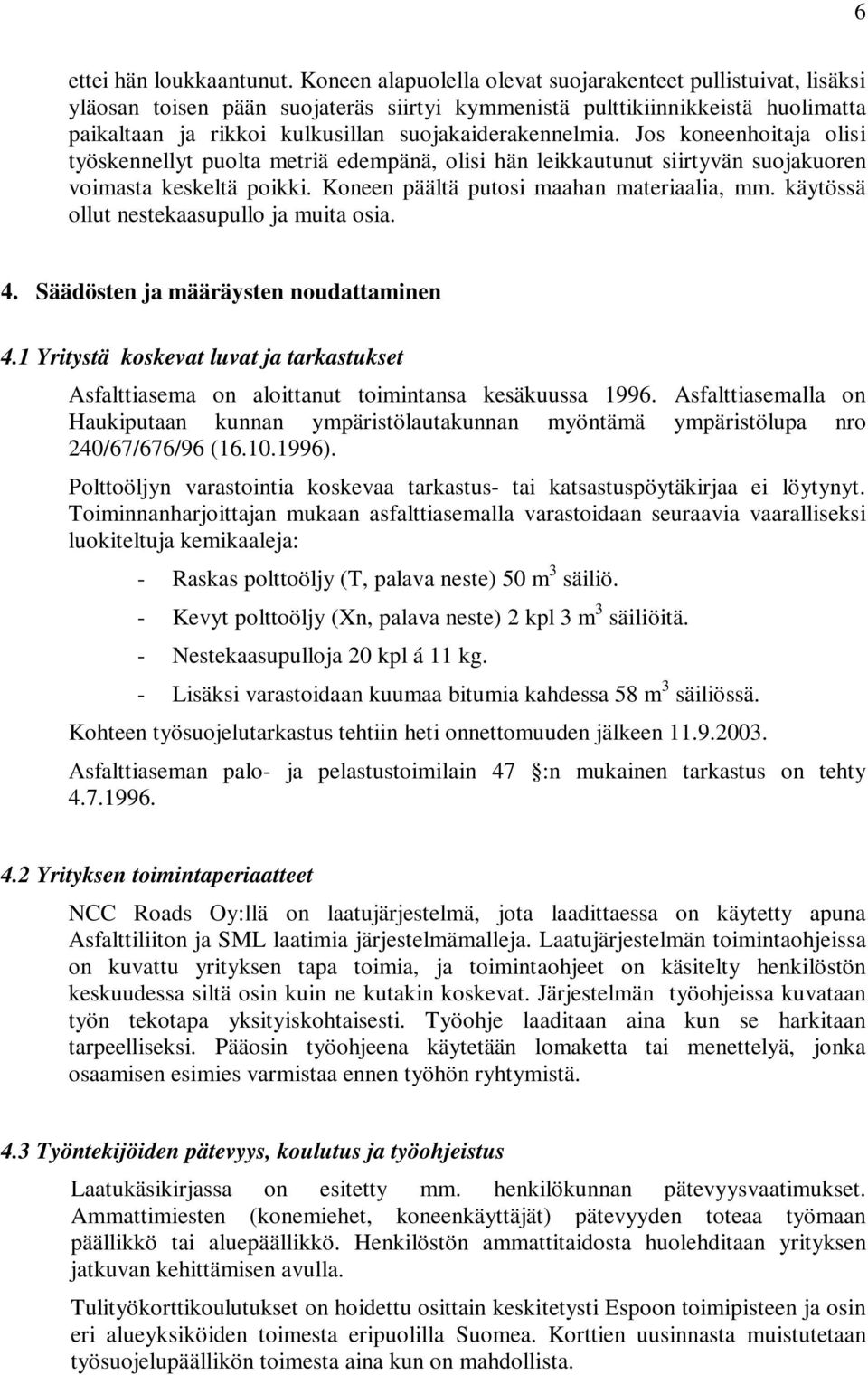 Jos koneenhoitaja olisi työskennellyt puolta metriä edempänä, olisi hän leikkautunut siirtyvän suojakuoren voimasta keskeltä poikki. Koneen päältä putosi maahan materiaalia, mm.