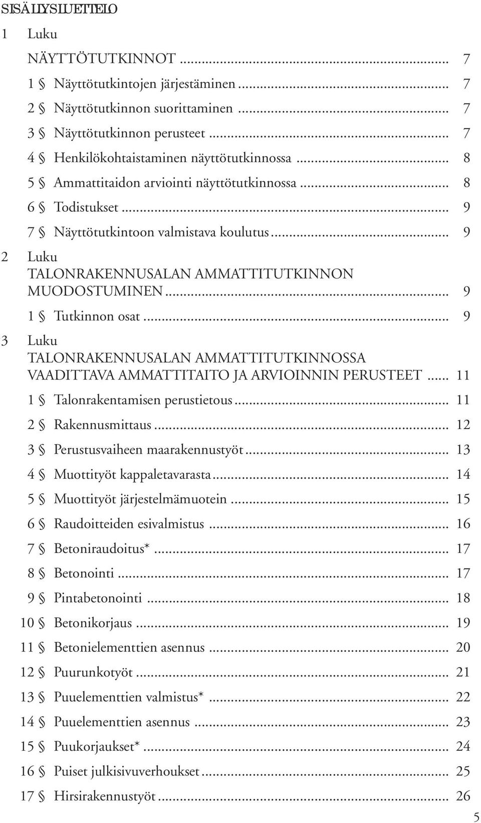 .. 9 3 Luku TALONRAKENNUSALAN AMMATTITUTKINNOSSA VAADITTAVA AMMATTITAITO JA ARVIOINNIN PERUSTEET... 11 1 Talonrakentamisen perustietous... 11 2 Rakennusmittaus... 12 3 Perustusvaiheen maarakennustyöt.