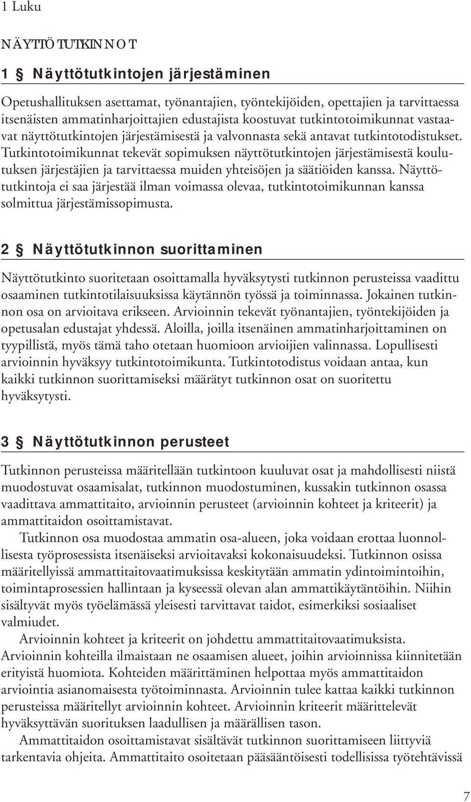 Tutkintotoimikunnat tekevät sopimuksen näyttötutkintojen järjestämisestä koulutuksen järjestäjien ja tarvittaessa muiden yhteisöjen ja säätiöiden kanssa.