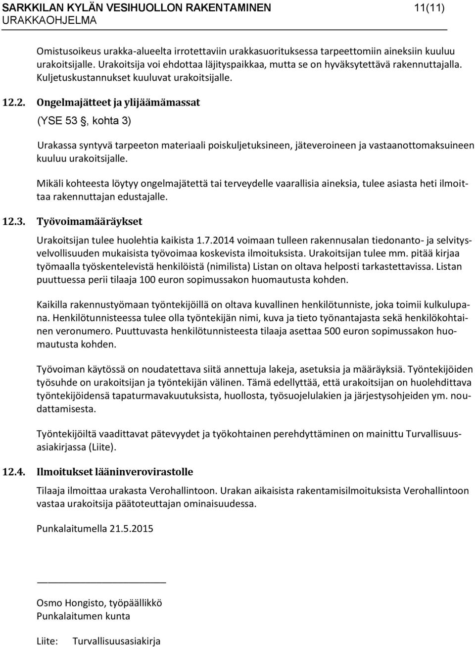 2. Ongelmajätteet ja ylijäämämassat (YSE 53, kohta 3) Urakassa syntyvä tarpeeton materiaali poiskuljetuksineen, jäteveroineen ja vastaanottomaksuineen kuuluu urakoitsijalle.