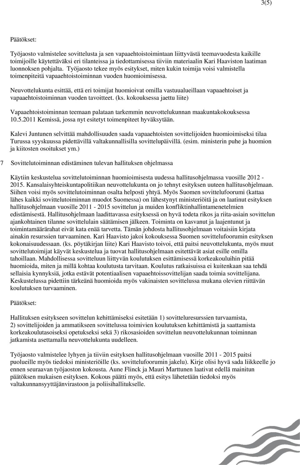 Neuvottelukunta esittää, että eri toimijat huomioivat omilla vastuualueillaan vapaaehtoiset ja vapaaehtoistoiminnan vuoden tavoitteet. (ks.