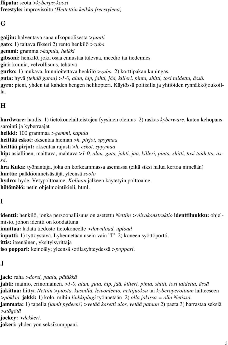 guta: hyvä (tehdä gutaa) >1-0, alan, hip, jahti, jää, killeri, pinta, shitti, tosi taidetta, ässä. gyro: pieni, yhden tai kahden hengen helikopteri. Käytössä poliisilla ja yhtiöiden rynnäkköjoukoilla.