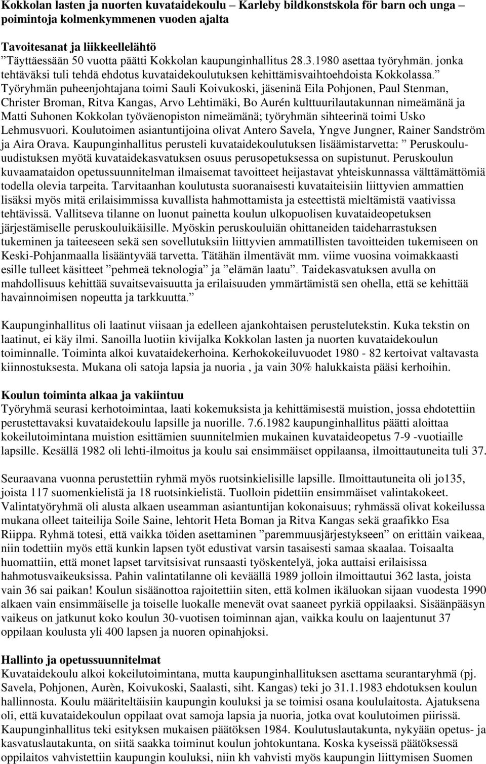 Työryhmän puheenjohtajana toimi Sauli Koivukoski, jäseninä Eila Pohjonen, Paul Stenman, Christer Broman, Ritva Kangas, Arvo Lehtimäki, Bo Aurén kulttuurilautakunnan nimeämänä ja Matti Suhonen