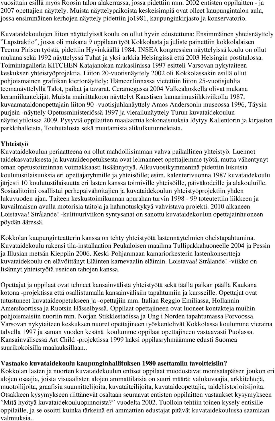 Kuvataidekoulujen liiton näyttelyissä koulu on ollut hyvin edustettuna: Ensimmäinen yhteisnäyttely Lapstraktio, jossa oli mukana 9 oppilaan työt Kokkolasta ja juliste painettiin kokkolalaisen Teemu