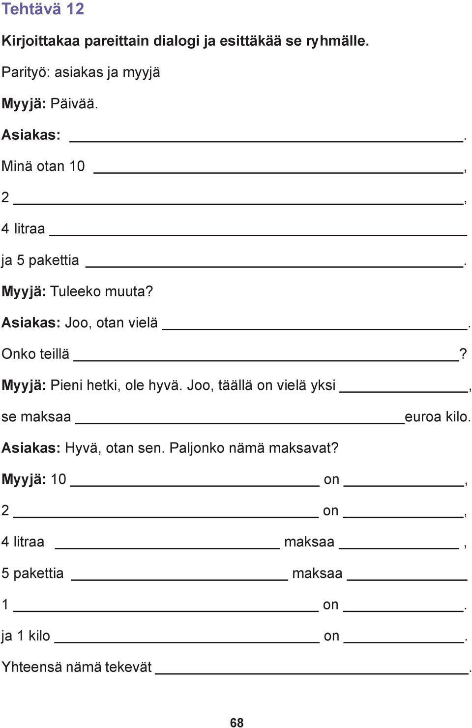 Myyjä: Pieni hetki, ole hyvä. Joo, täällä on vielä yksi, se maksaa euroa kilo. Asiakas: Hyvä, otan sen.