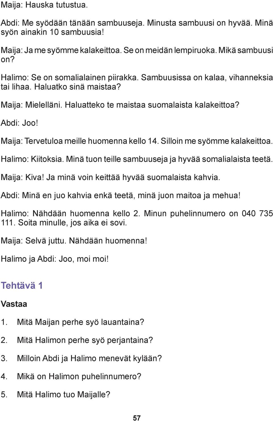 Maija: Tervetuloa meille huomenna kello 14. Silloin me syömme kalakeittoa. Halimo: Kiitoksia. Minä tuon teille sambuuseja ja hyvää somalialaista teetä. Maija: Kiva!