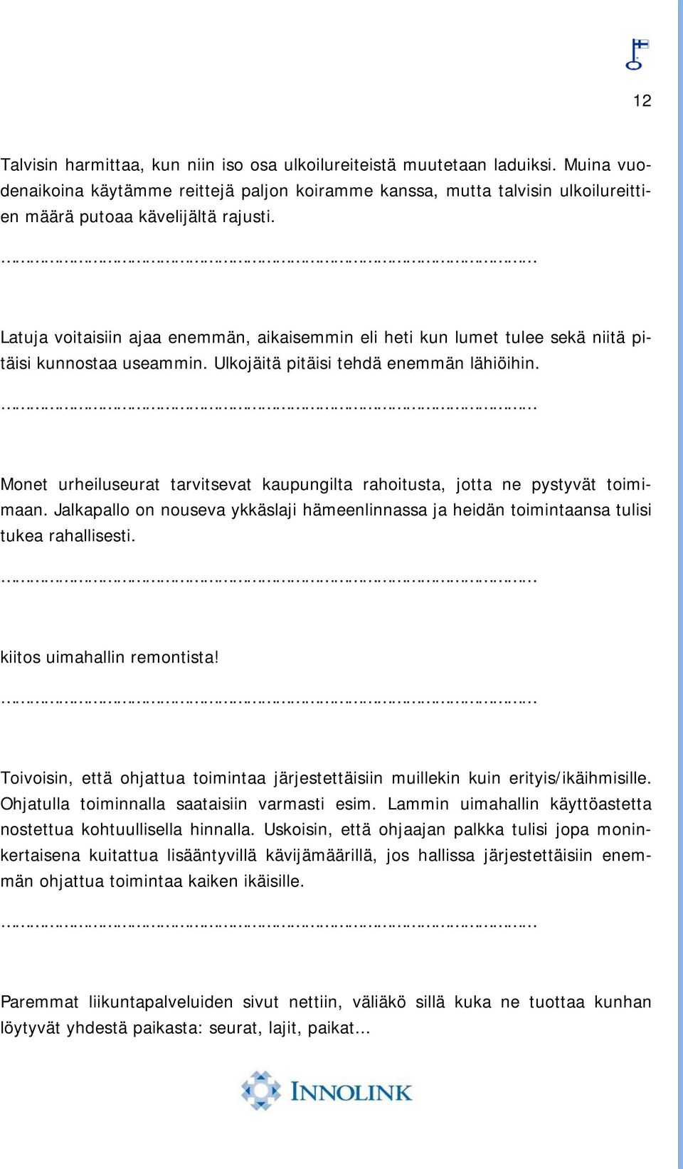 Latuja voitaisiin ajaa enemmän, aikaisemmin eli heti kun lumet tulee sekä niitä pitäisi kunnostaa useammin. Ulkojäitä pitäisi tehdä enemmän lähiöihin.